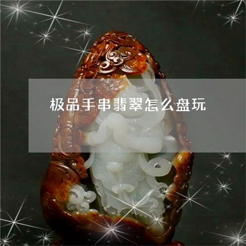 极品手串翡翠怎么盘玩/2023081339715