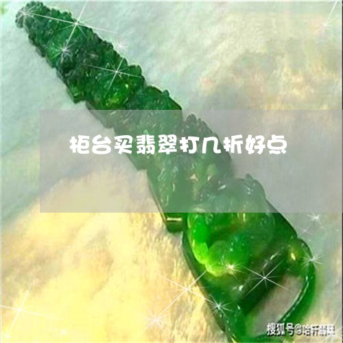 柜台买翡翠打几折好点/2023081201723