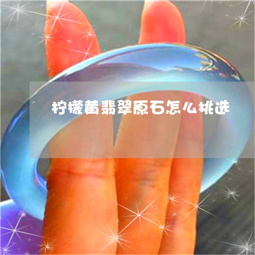 柠檬黄翡翠原石怎么挑选/2023052096171