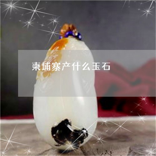 柬埔寨产什么玉石/2023071469571