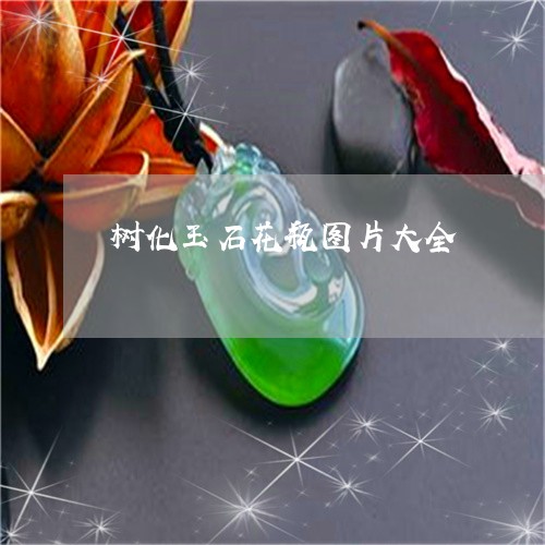 树化玉石花瓶图片大全/2023032954261