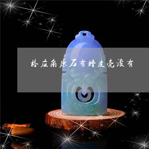 格应角原石有蜡皮壳没有/2023052089391