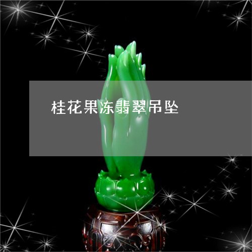 桂花果冻翡翠吊坠/2023071518261