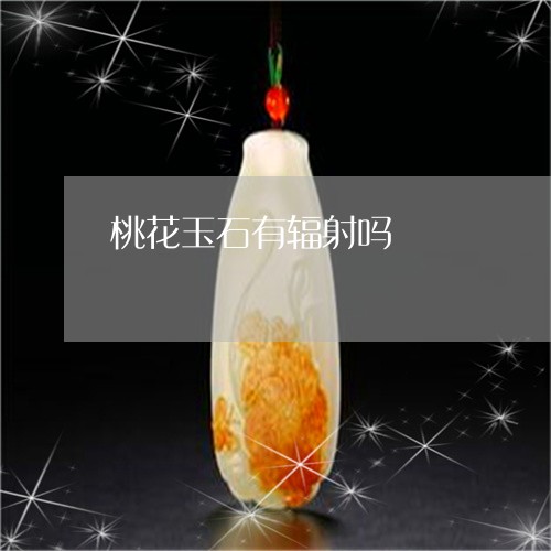 桃花玉石有辐射吗/2023071539570