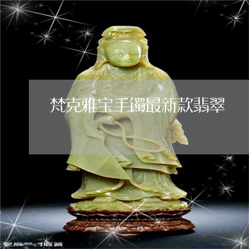 梵克雅宝手镯最新款翡翠/2023051917168