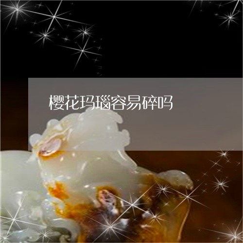 樱花玛瑙容易碎吗/2023071507846