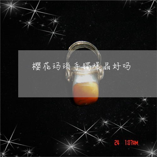 樱花玛瑙手镯爆晶好吗/2023081338250