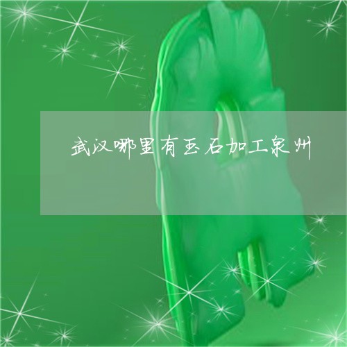 武汉哪里有玉石加工泉州/2023052150504