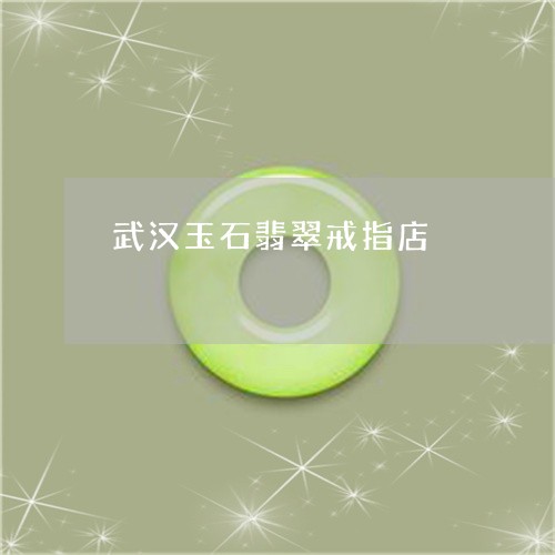 武汉玉石翡翠戒指店/2023031942505