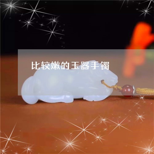 比较嫩的玉器手镯/2023122042724