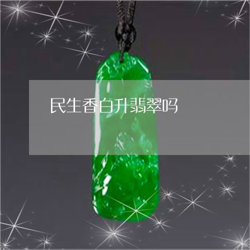 民生香白升翡翠吗/2023061951515