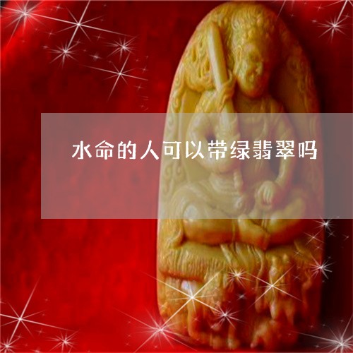 水命的人可以带绿翡翠吗/2023051984158