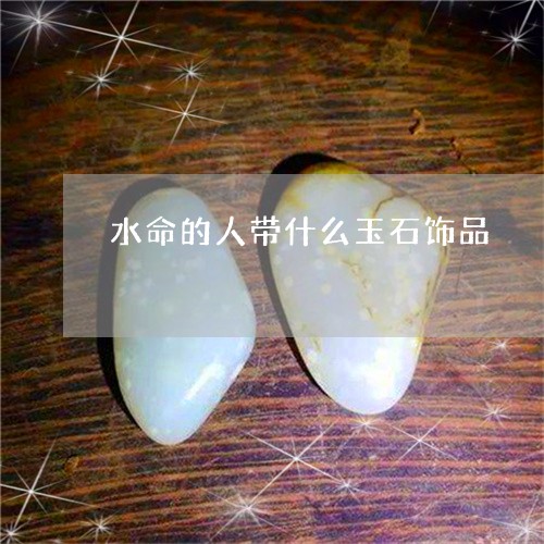 水命的人带什么玉石饰品/2023110316036