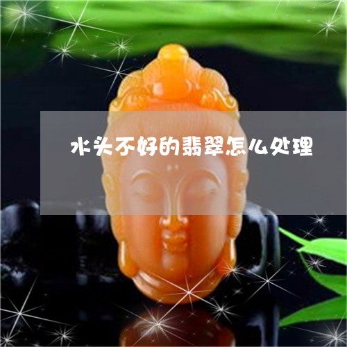 水头不好的翡翠怎么处理/2023111680707