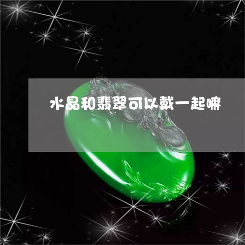 水晶和翡翠可以戴一起嘛/2023052021382