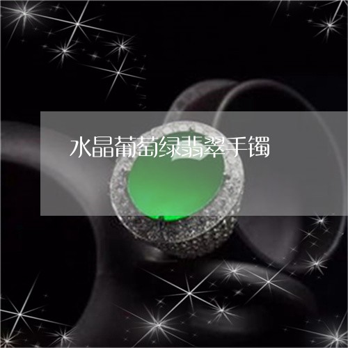 水晶葡萄绿翡翠手镯/2023031848159