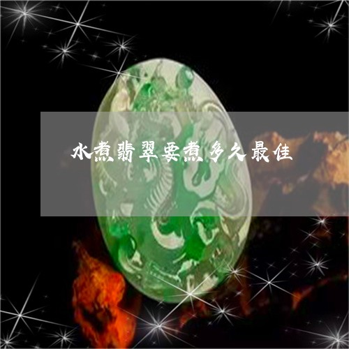 水煮翡翠要煮多久最佳/2023092987537