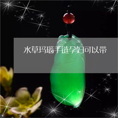 水草玛瑙手链孕妇可以带/2023051952726