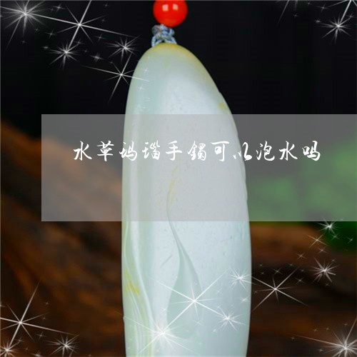 水草玛瑙手镯可以泡水吗/2023110392148