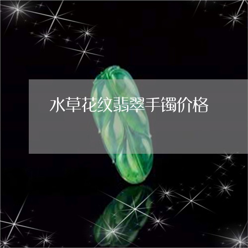 水草花纹翡翠手镯价格/2023092916482