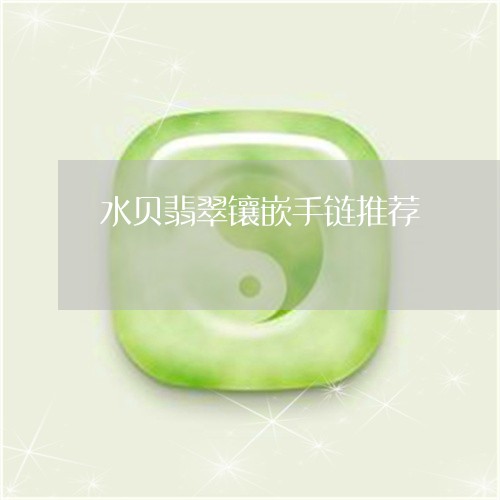 水贝翡翠镶嵌手链推荐/2023092908160