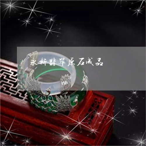 永新翡翠原石成品/2023121960271