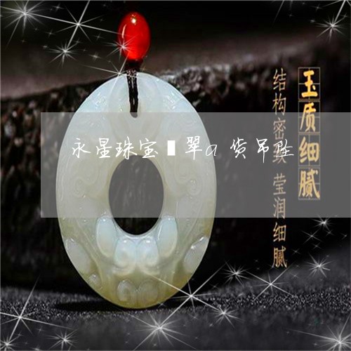 永星珠宝翡翠a货吊坠/2023092938684