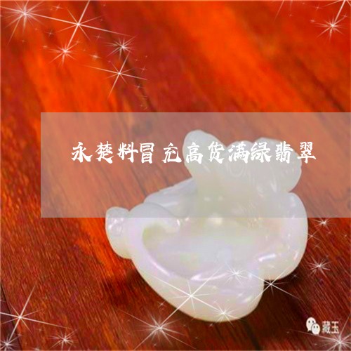 永楚料冒充高货满绿翡翠/2023110385958