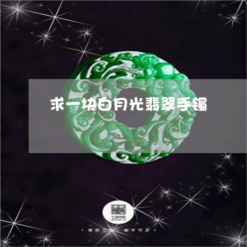 求一块白月光翡翠手镯/2023092986280