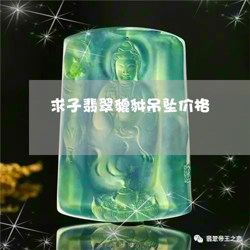 求子翡翠貔貅吊坠价格/2023081249271