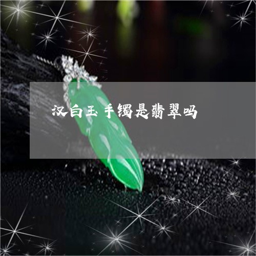 汉白玉手镯是翡翠吗/2023031915047