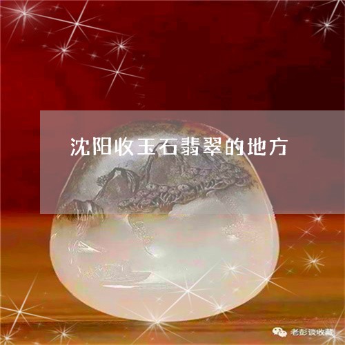 沈阳收玉石翡翠的地方/2023051103169