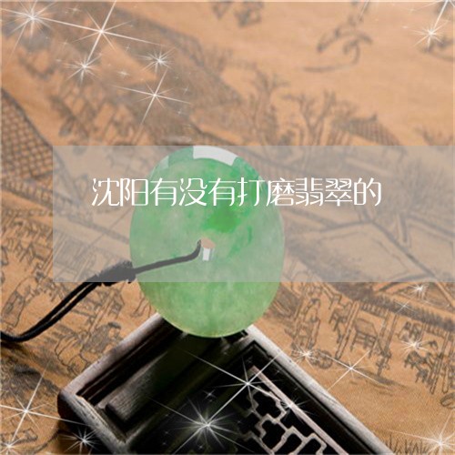 沈阳有没有打磨翡翠的/2023032929502