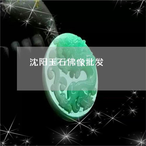 沈阳玉石佛像批发/2023121913615