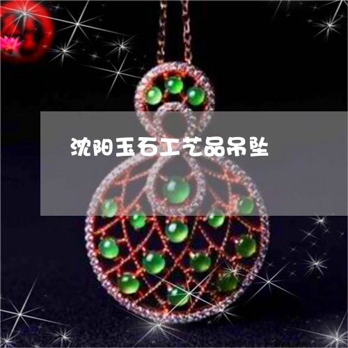 沈阳玉石工艺品吊坠/2023031891615