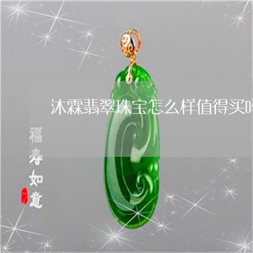 沐霖翡翠珠宝怎么样值得买吗/2023112336260