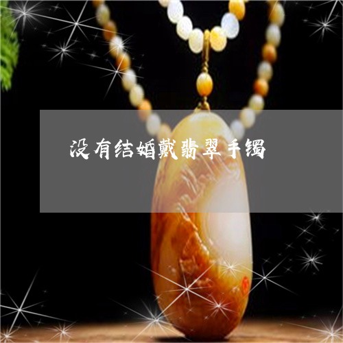 没有结婚戴翡翠手镯/2023031801605