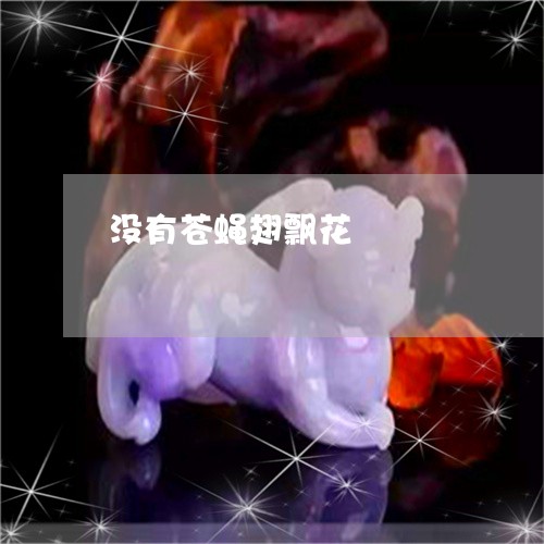 没有苍蝇翅飘花/2023042687170