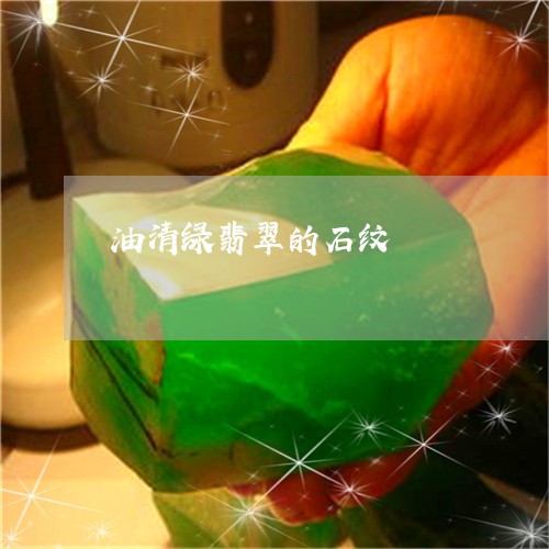 油清绿翡翠的石纹/2023071482816