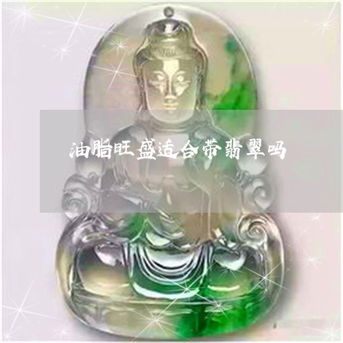 油脂旺盛适合带翡翠吗/2023081387369