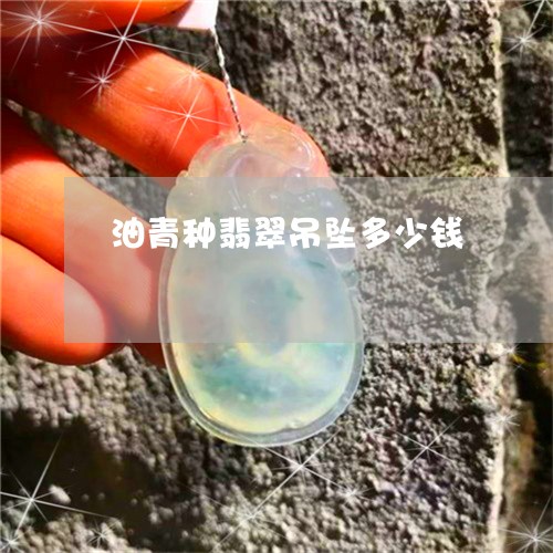 油青种翡翠吊坠多少钱/2023081454130