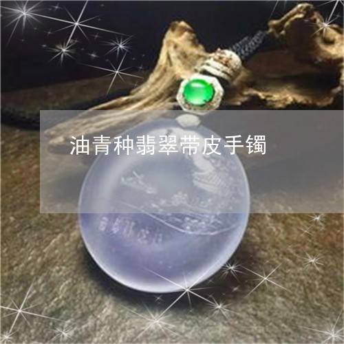 油青种翡翠带皮手镯/2023031831713