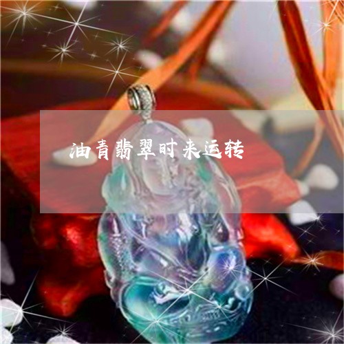 油青翡翠时来运转/2023071440471