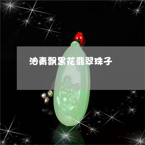 油青飘黑花翡翠珠子/2023031941805