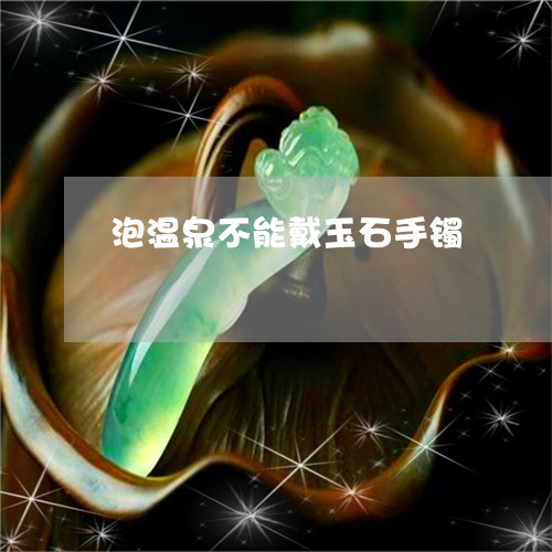 泡温泉不能戴玉石手镯/2023081417061