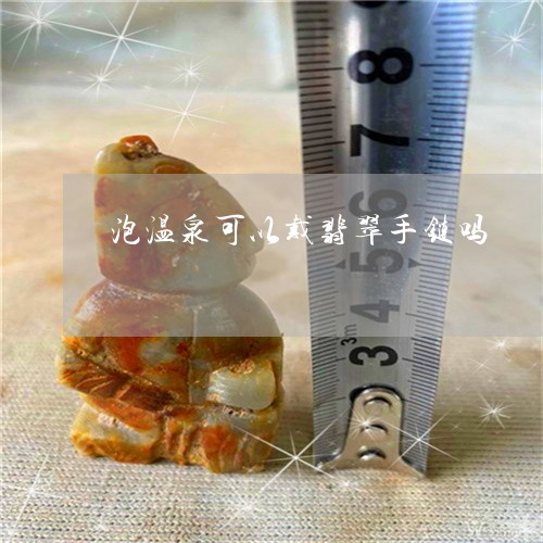 泡温泉可以戴翡翠手链吗/2023052059261