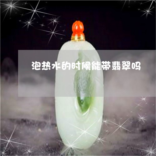 泡热水的时候能带翡翠吗/2023052051794