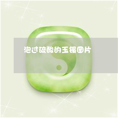 泡过硫酸的玉镯图片/2023031832715