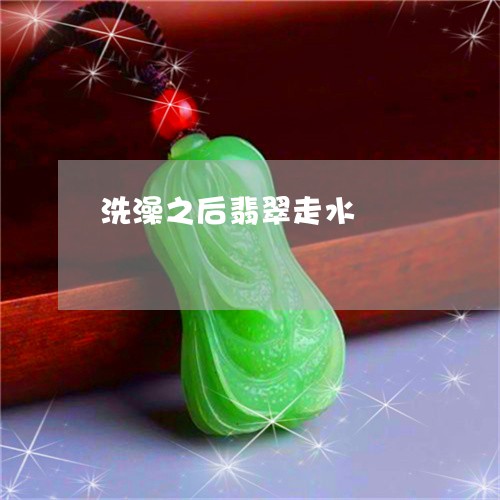 洗澡之后翡翠走水/2023071405947