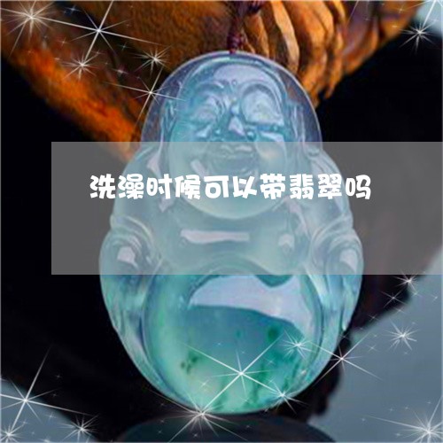 洗澡时候可以带翡翠吗/2023081202735